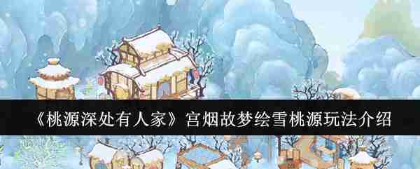 《桃源深处有人家》宫烟故梦绘雪桃源玩法介绍