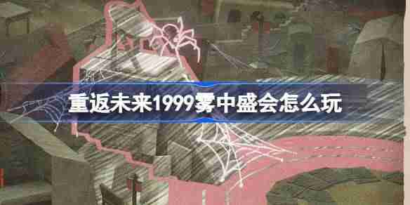 重返未来1999雾中盛会怎么玩 UTTU聚光专栏雾中盛会活动介绍