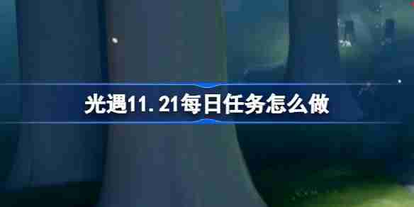 光遇11.21每日任务怎么做 光遇11月21日每日任务做法攻略