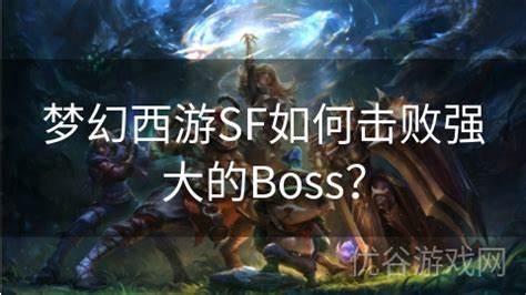 如何击败梦魇西游的BOSS，全面攻略：破解与技巧