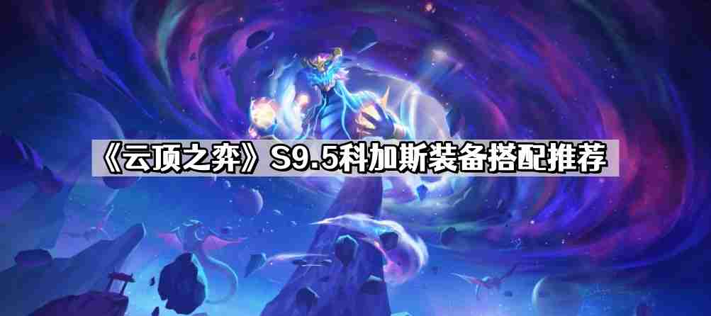 云顶之弈S9.5科加斯怎么玩 S9.5科加斯装备搭配推荐