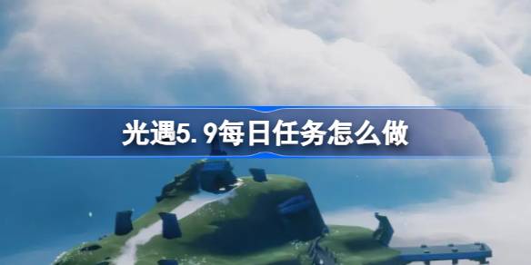 光遇5.9每日任务怎么做 光遇5月9日每日任务做法攻略