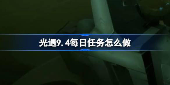 光遇9.4每日任务怎么做