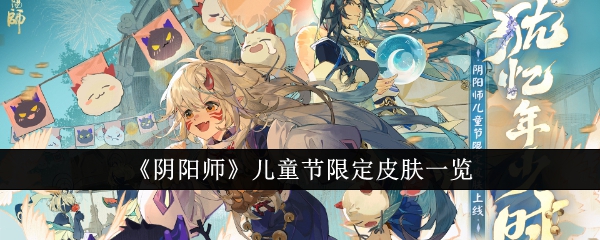 阴阳师儿童节限定皮肤有哪些-阴阳师儿童节限定皮肤一览