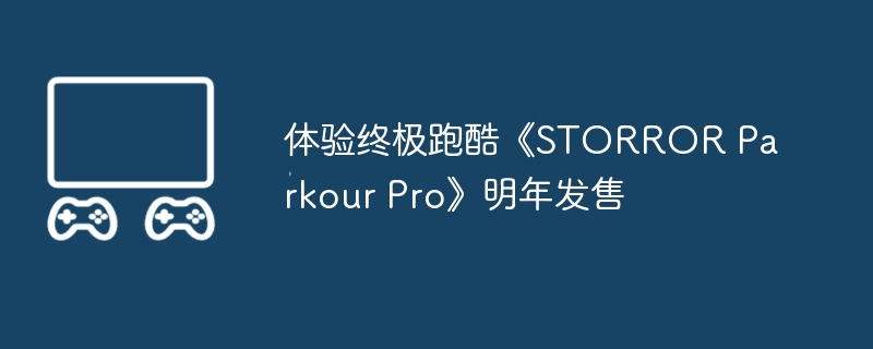 体验终极跑酷《STORROR Parkour Pro》明年发售