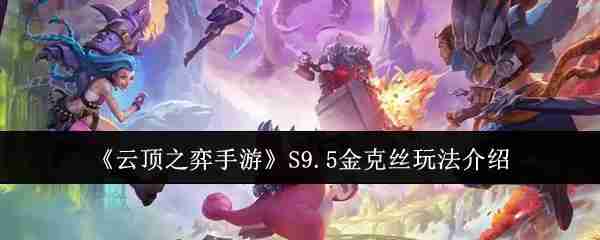 《云顶之弈手游》S9.5金克丝玩法介绍