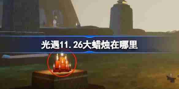 光遇11.26大蜡烛在哪里 光遇11月26日大蜡烛位置攻略