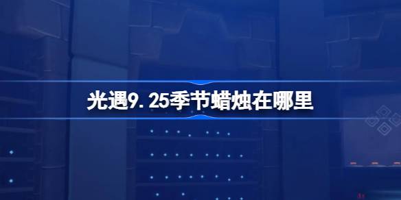 《光遇》9月25日季节蜡烛位置攻略