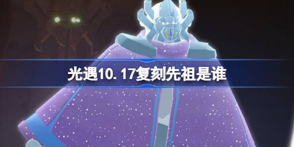 《光遇》10月17日复刻先祖是谁