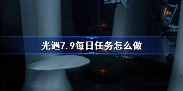 光遇7.9每日任务怎么做 光遇7月9日每日任务做法攻略