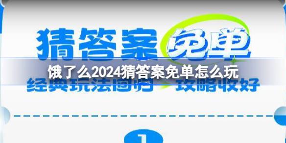 饿了么2024猜答案免单怎么玩 饿了么猜答案免单玩法攻略