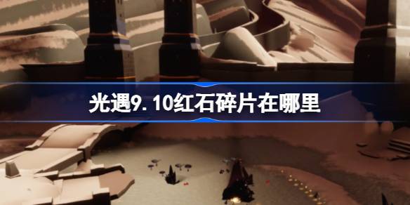 光遇9.10红石碎片在哪里 光遇9月10日红石碎片位置攻略