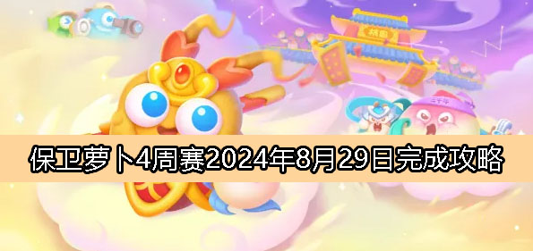 《保卫萝卜4》周赛8月29日完成攻略2024