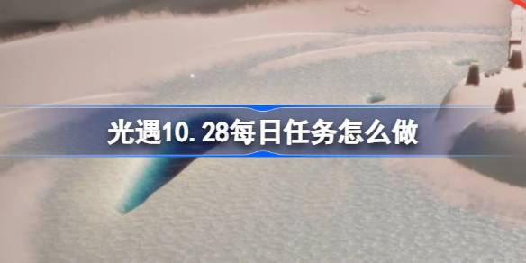 《光遇》10.28每日任务怎么做