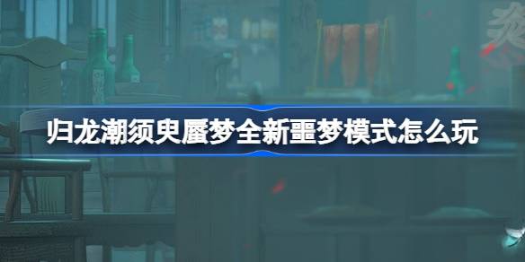 归龙潮须臾蜃梦全新噩梦模式怎么玩 须臾蜃梦噩梦模式介绍