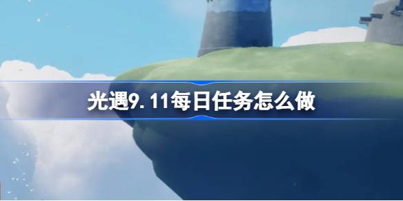 光遇9.11每日任务是什么