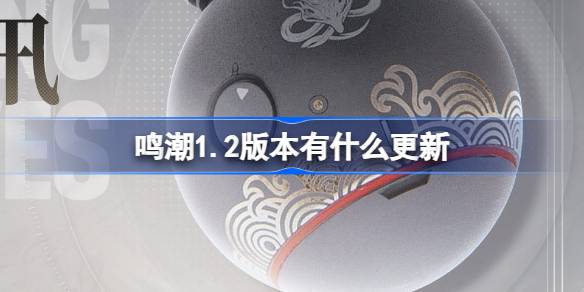 鸣潮1.2版本有什么更新 鸣潮1.2版本更新内容介绍