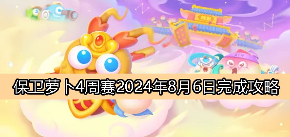 《保卫萝卜4》周赛8月6日完成攻略2024