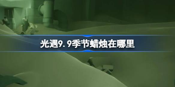 光遇9.9季节蜡烛在哪里 光遇9月9日季节蜡烛位置攻略