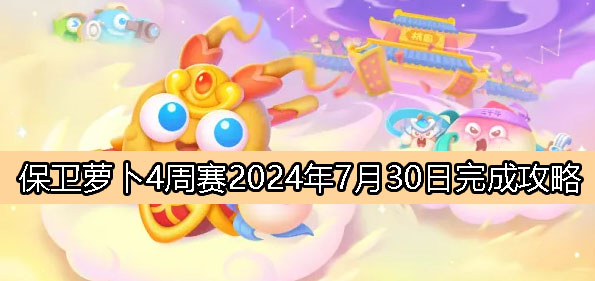 《保卫萝卜4》周赛7月30日完成攻略2024