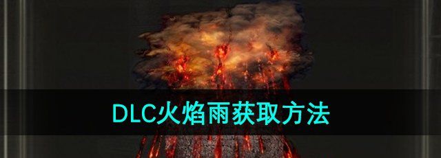 《艾尔登法环》DLC火焰雨获取方法