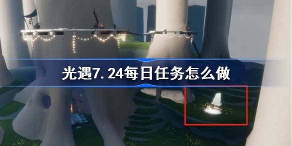 光遇7.24每日任务怎么做 光遇7月24日每日任务做法攻略