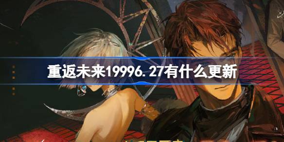 重返未来19996.27有什么更新 重返未来6月27日更新内容介绍