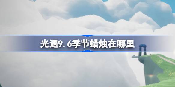 《光遇》9月6日季节蜡烛位置攻略