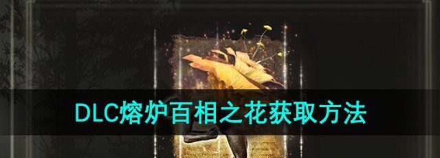 《艾尔登法环》DLC熔炉百相之花获取方法