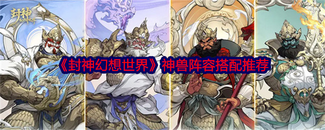 《封神幻想世界》神兽阵容搭配推荐