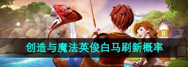 《创造与魔法》英俊白马刷新概率