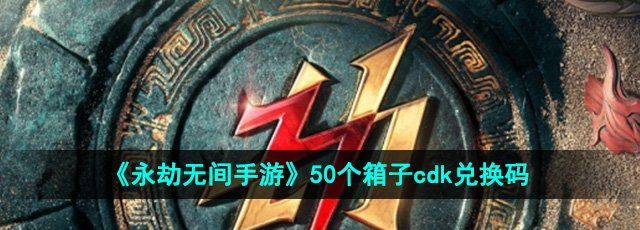 《永劫无间手游》50个箱子cdk兑换码