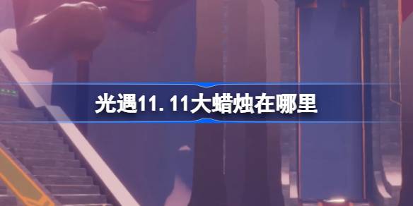 光遇11.11大蜡烛在哪里 光遇11月11日大蜡烛位置攻略