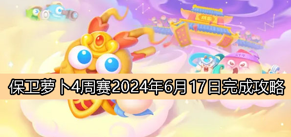 《保卫萝卜4》周赛6月17日完成攻略2024