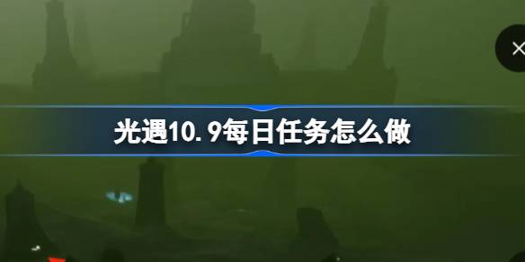 光遇10.9每日任务怎么做