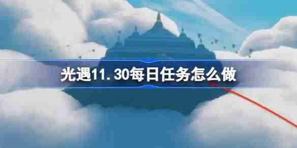 光遇11.30每日任务怎么做 光遇11月30日每日任务做法攻略