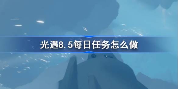 光遇8.5每日任务怎么做 光遇8月5日每日任务做法攻略