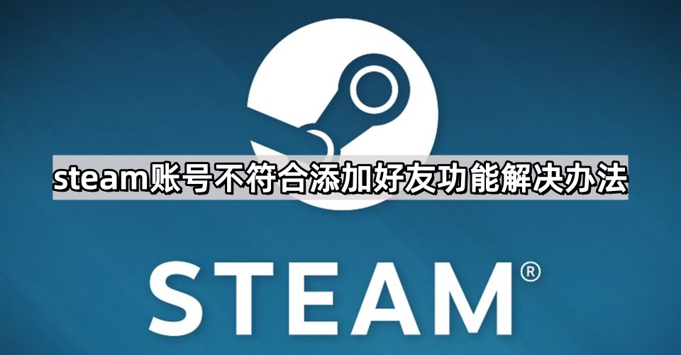 steam账号不符合添加好友功能怎么办