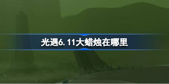 光遇6.11大蜡烛在哪里 光遇6月11日大蜡烛位置攻略