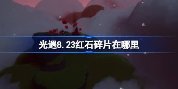 光遇8.23红石碎片在哪里 光遇8月23日红石碎片位置攻略