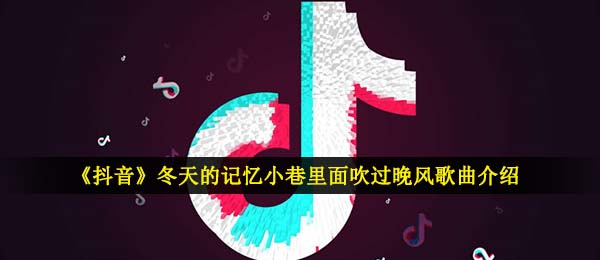 《抖音》冬天的记忆小巷里面吹过晚风歌曲介绍