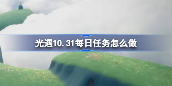 光遇10.31每日任务怎么做