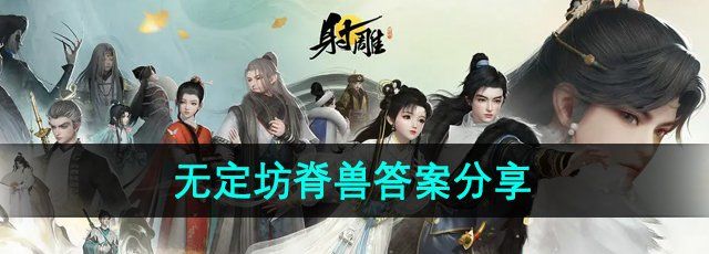 《射雕手游》百科讲堂无定坊脊兽答案分享