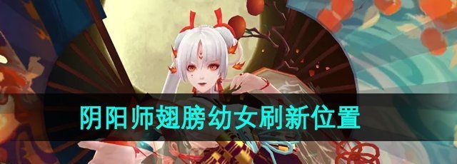 《阴阳师》翅膀幼女刷新位置