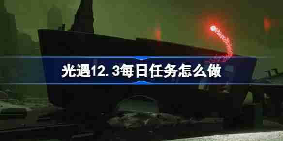 光遇12.3每日任务怎么做 光遇12月3日每日任务做法攻略