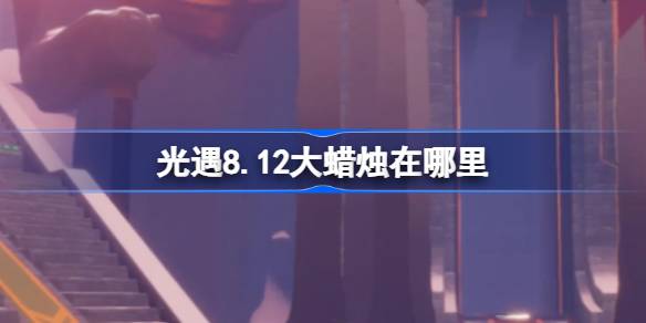 光遇8.12大蜡烛在哪里 光遇8月12日大蜡烛位置攻略