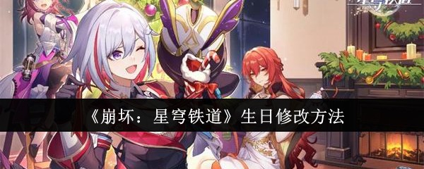 崩坏星穹铁道生日怎么修改-生日修改方法