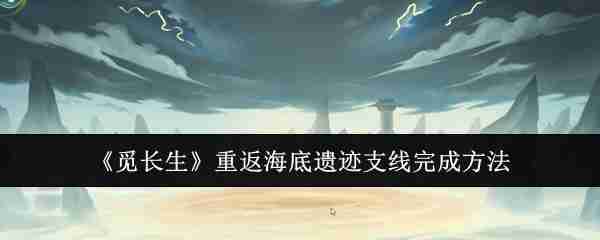 《觅长生》重返海底遗迹支线完成方法