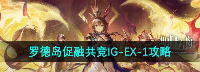 《明日方舟》罗德岛促融共竞活动IG-EX-1攻略