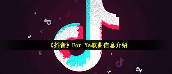 《抖音》For Ya歌曲信息介绍